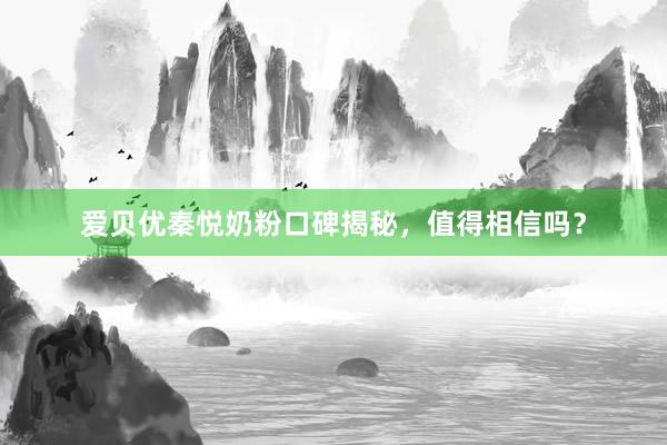 爱贝优秦悦奶粉口碑揭秘，值得相信吗？